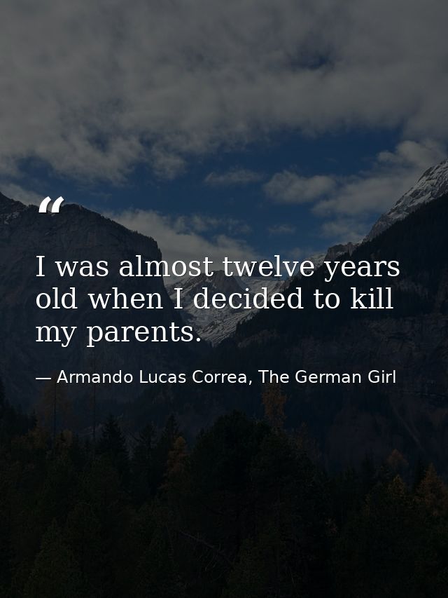 I was almost twelve years old when I decided to kill my parents. — Armando Lucas Correa, The German Girl