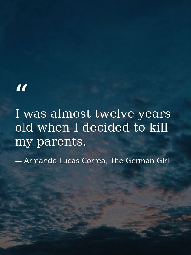 I was almost twelve years old when I decided to kill my parents. — Armando Lucas Correa, The German Girl