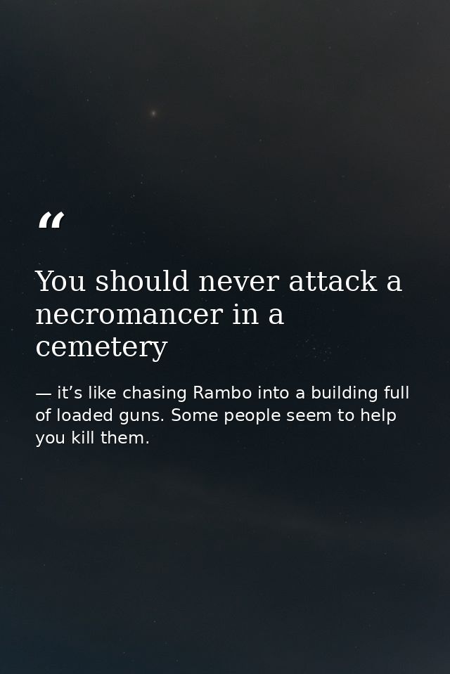 You should never attack a necromancer in a cemetery — it’s like chasing Rambo into a building full of loaded guns. Some people seem to help you kill them.