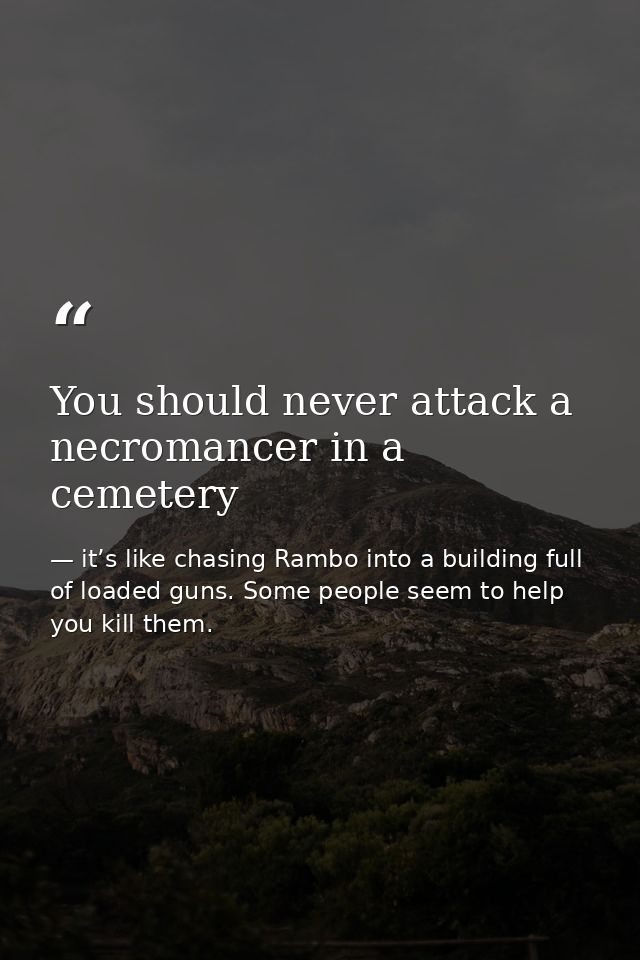 You should never attack a necromancer in a cemetery — it’s like chasing Rambo into a building full of loaded guns. Some people seem to help you kill them.