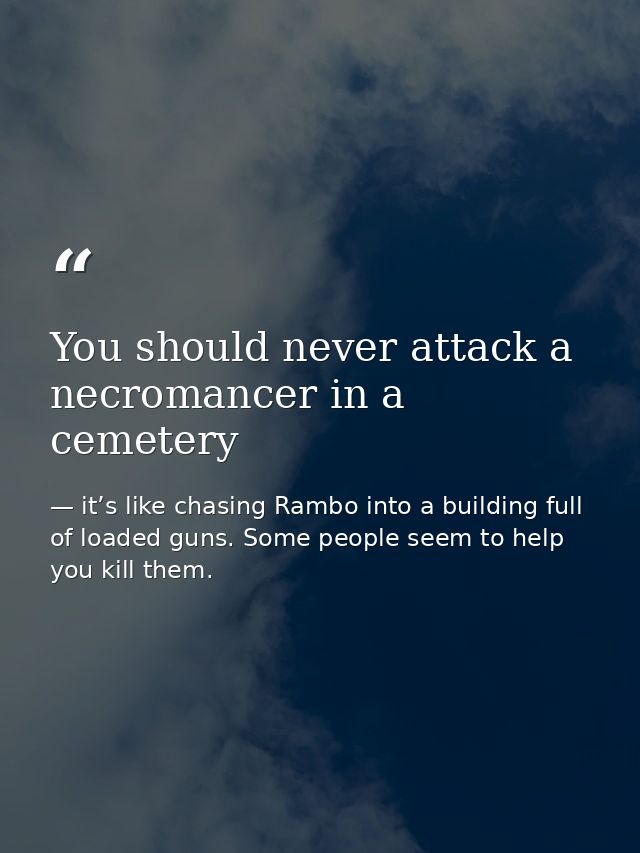 You should never attack a necromancer in a cemetery — it’s like chasing Rambo into a building full of loaded guns. Some people seem to help you kill them.