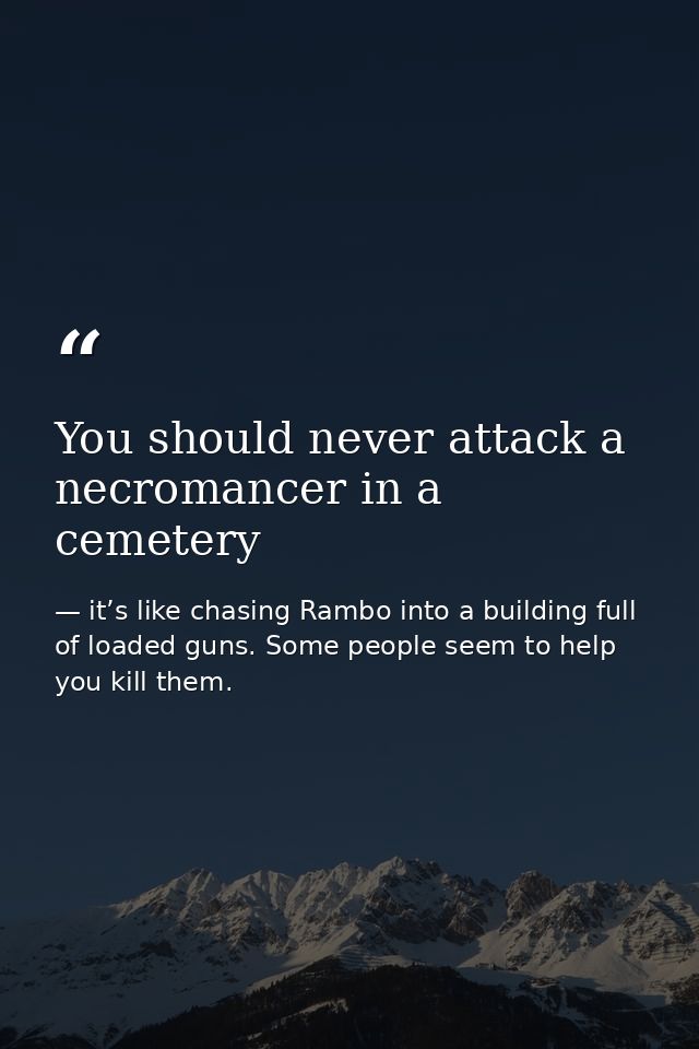 You should never attack a necromancer in a cemetery — it’s like chasing Rambo into a building full of loaded guns. Some people seem to help you kill them.