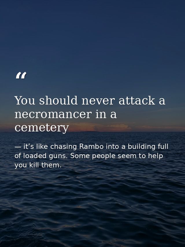 You should never attack a necromancer in a cemetery — it’s like chasing Rambo into a building full of loaded guns. Some people seem to help you kill them.