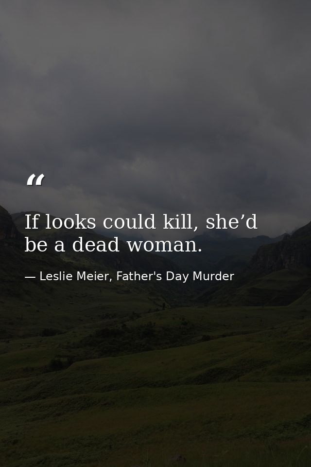 If looks could kill, she’d be a dead woman. — Leslie Meier, Father's Day Murder