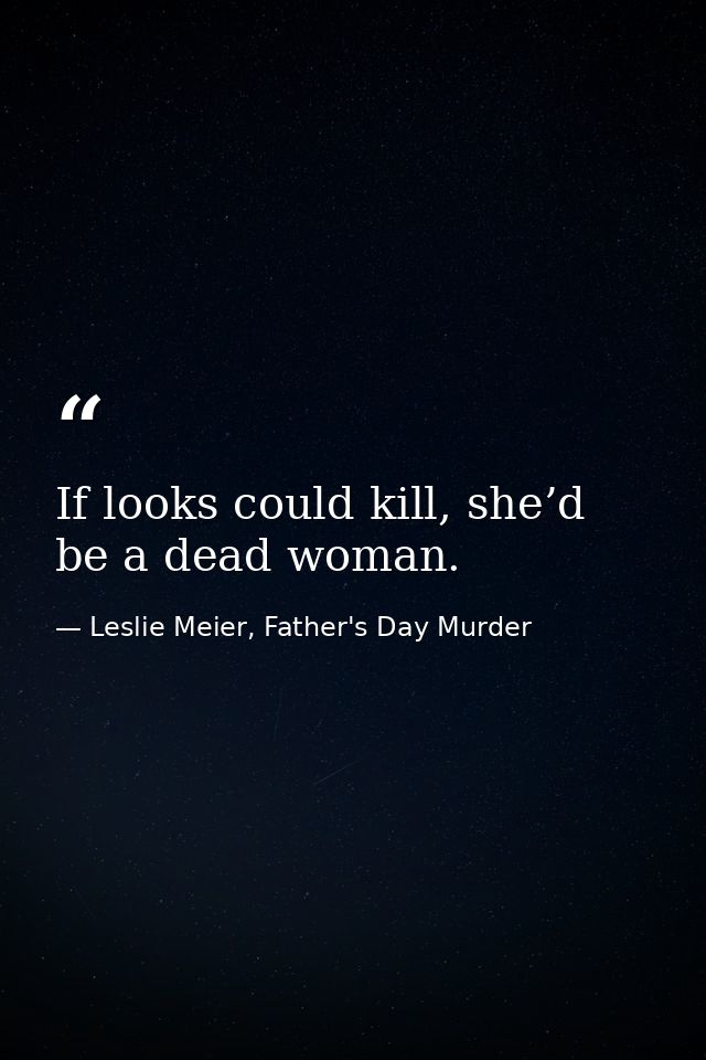 If looks could kill, she’d be a dead woman. — Leslie Meier, Father's Day Murder