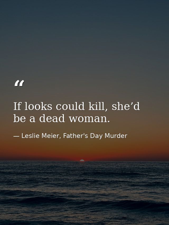 If looks could kill, she’d be a dead woman. — Leslie Meier, Father's Day Murder