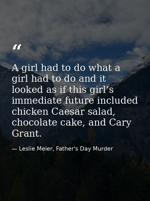 A girl had to do what a girl had to do and it looked as if this girl’s immediate future included chicken Caesar salad, c — Leslie Meier, Father's Day Murder