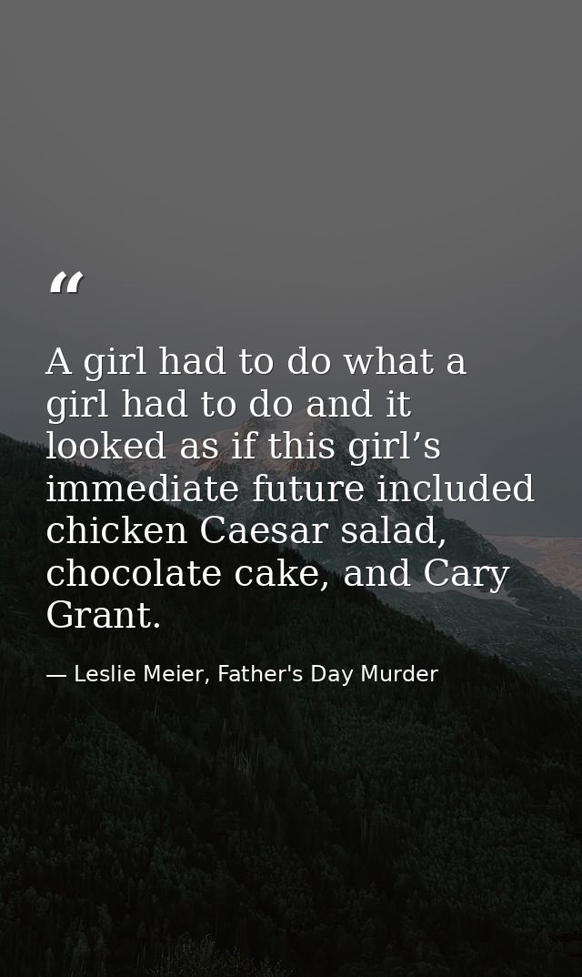 A girl had to do what a girl had to do and it looked as if this girl’s immediate future included chicken Caesar salad, c — Leslie Meier, Father's Day Murder