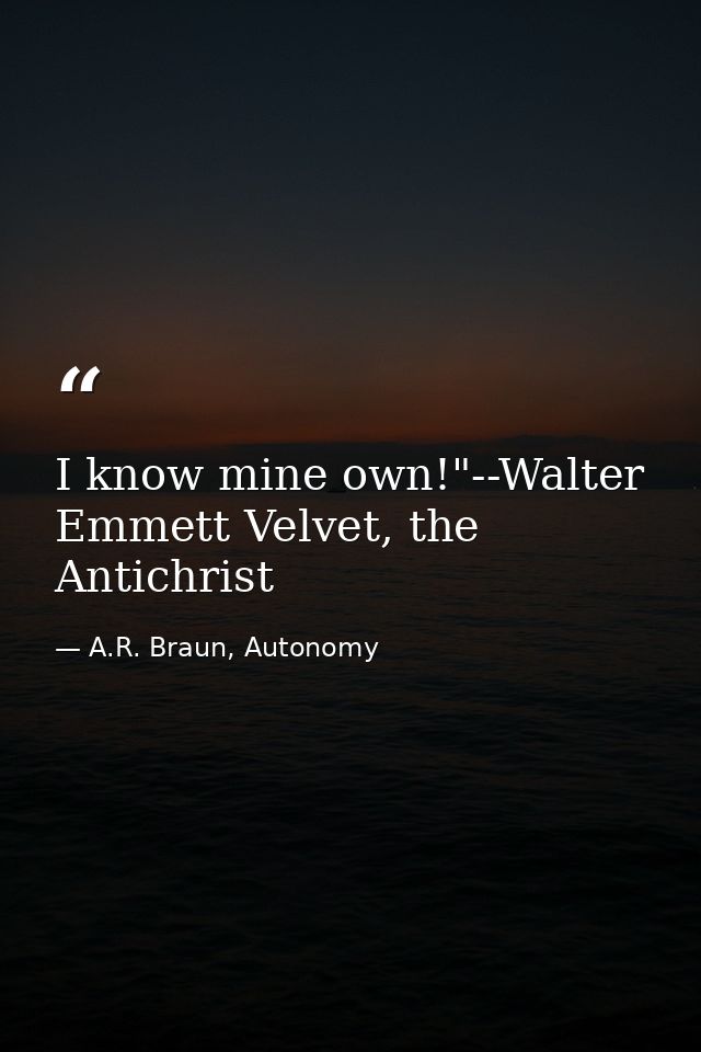 I know mine own!"--Walter Emmett Velvet, the Antichrist — A.R. Braun, Autonomy