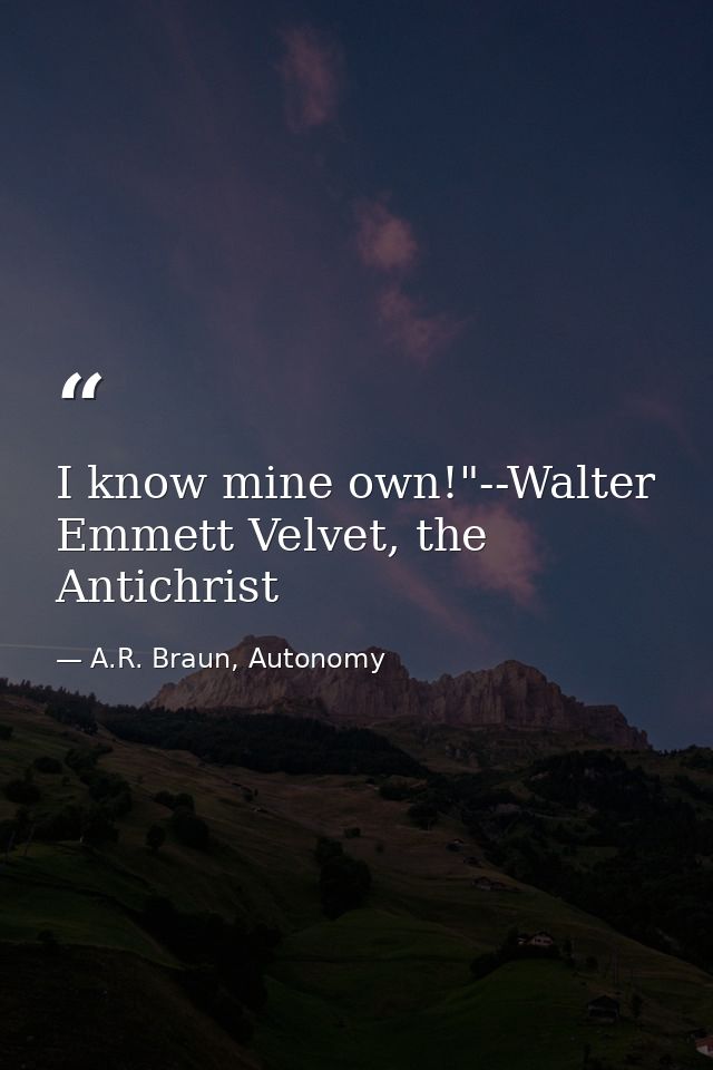 I know mine own!"--Walter Emmett Velvet, the Antichrist — A.R. Braun, Autonomy