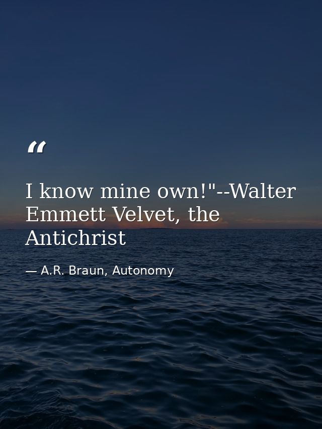 I know mine own!"--Walter Emmett Velvet, the Antichrist — A.R. Braun, Autonomy