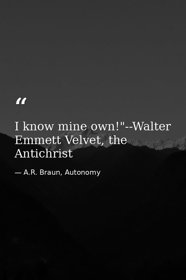 I know mine own!"--Walter Emmett Velvet, the Antichrist — A.R. Braun, Autonomy