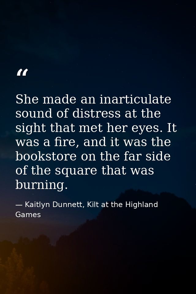 She made an inarticulate sound of distress at the sight that met her eyes. It was a fire, and it was the bookstore on th — Kaitlyn Dunnett, Kilt at the Highland Games