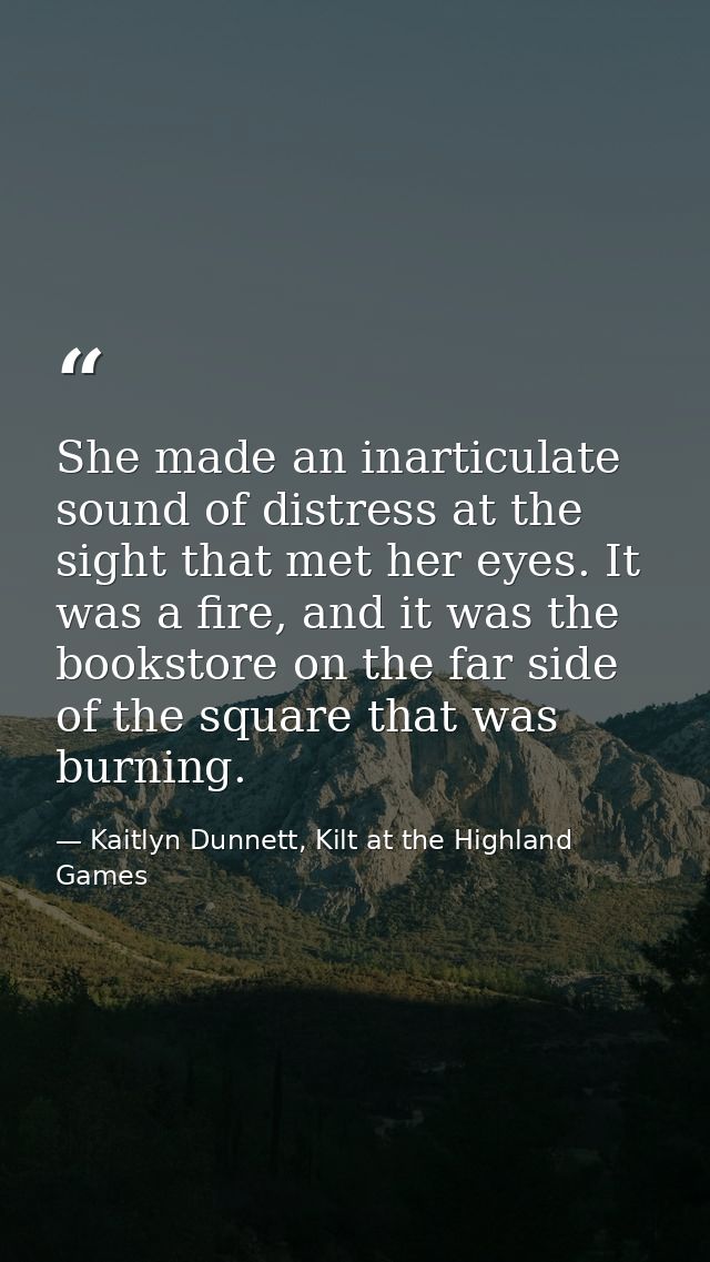 She made an inarticulate sound of distress at the sight that met her eyes. It was a fire, and it was the bookstore on th — Kaitlyn Dunnett, Kilt at the Highland Games