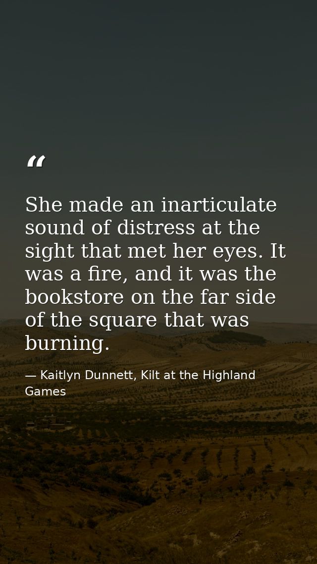 She made an inarticulate sound of distress at the sight that met her eyes. It was a fire, and it was the bookstore on th — Kaitlyn Dunnett, Kilt at the Highland Games