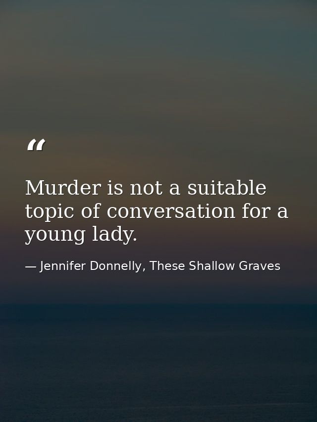 Murder is not a suitable topic of conversation for a young lady. — Jennifer Donnelly, These Shallow Graves