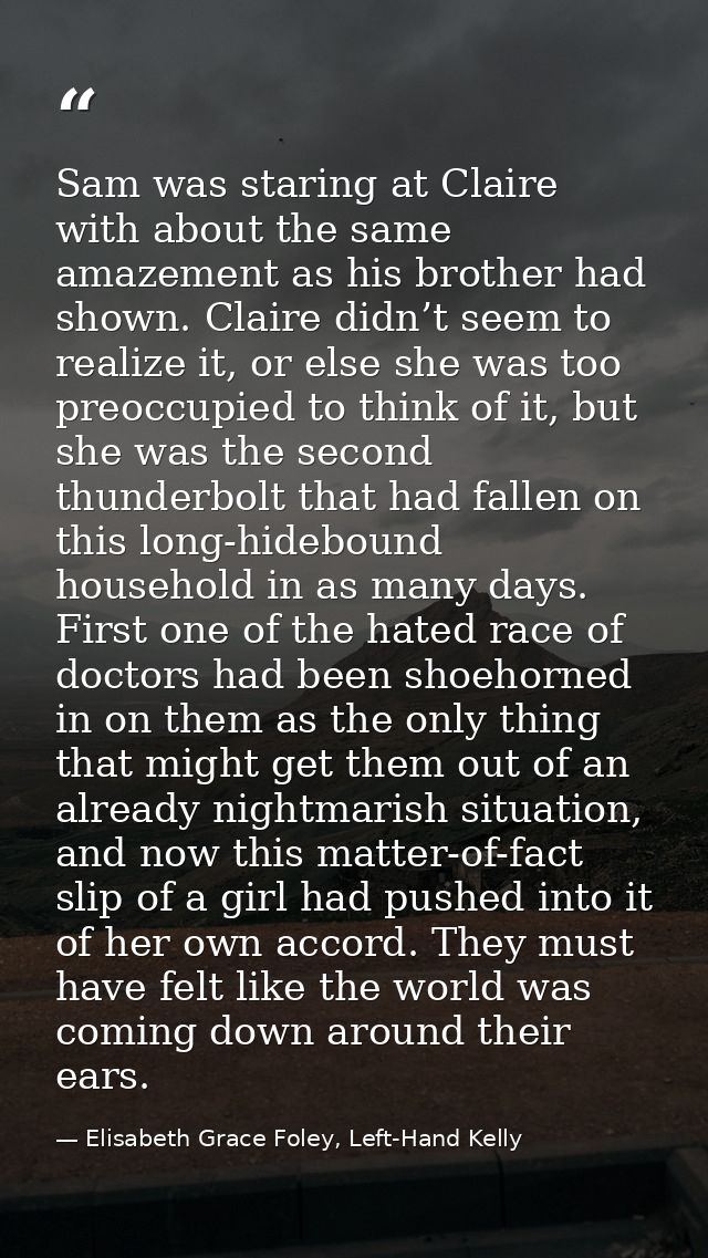 Sam was staring at Claire with about the same amazement as his brother had shown. Claire didn’t seem to realize it, or e — Elisabeth Grace Foley, Left-Hand Kelly