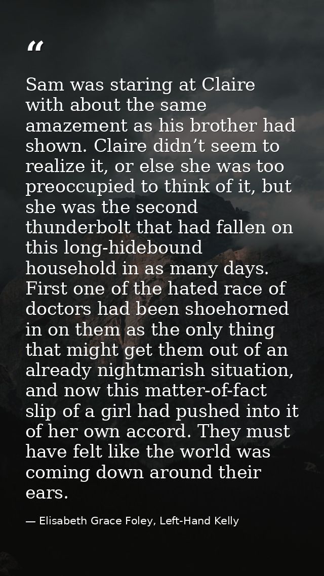 Sam was staring at Claire with about the same amazement as his brother had shown. Claire didn’t seem to realize it, or e — Elisabeth Grace Foley, Left-Hand Kelly