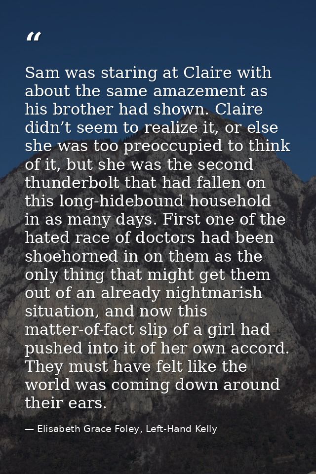 Sam was staring at Claire with about the same amazement as his brother had shown. Claire didn’t seem to realize it, or e — Elisabeth Grace Foley, Left-Hand Kelly