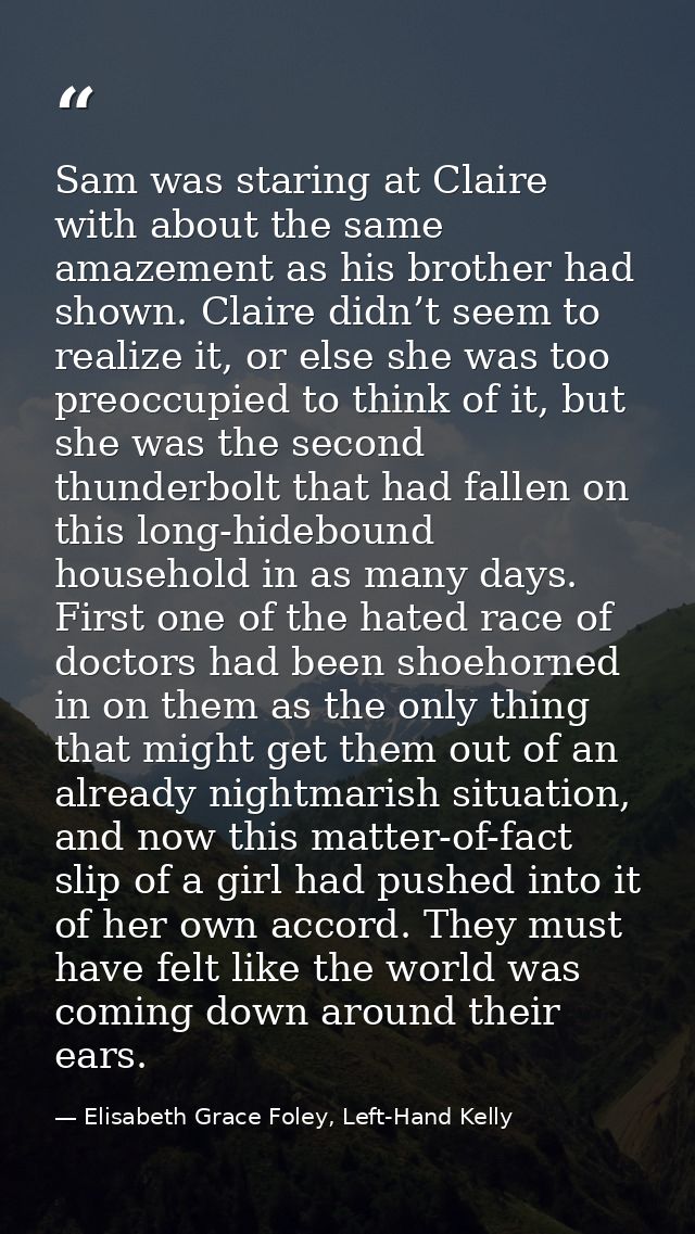 Sam was staring at Claire with about the same amazement as his brother had shown. Claire didn’t seem to realize it, or e — Elisabeth Grace Foley, Left-Hand Kelly