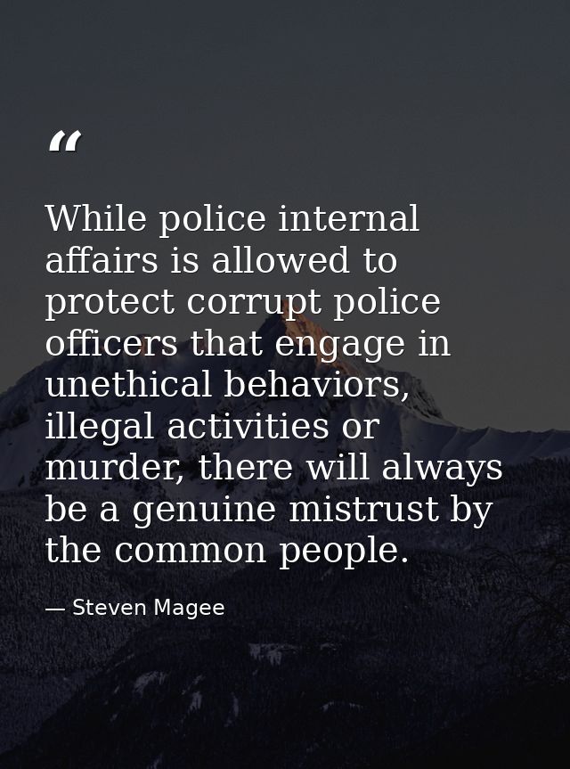 While police internal affairs is allowed to protect corrupt police officers that engage in unethical behaviors, illegal  — Steven Magee