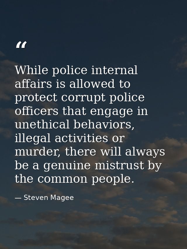 While police internal affairs is allowed to protect corrupt police officers that engage in unethical behaviors, illegal  — Steven Magee