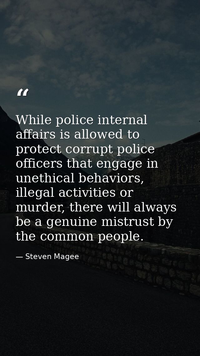 While police internal affairs is allowed to protect corrupt police officers that engage in unethical behaviors, illegal  — Steven Magee