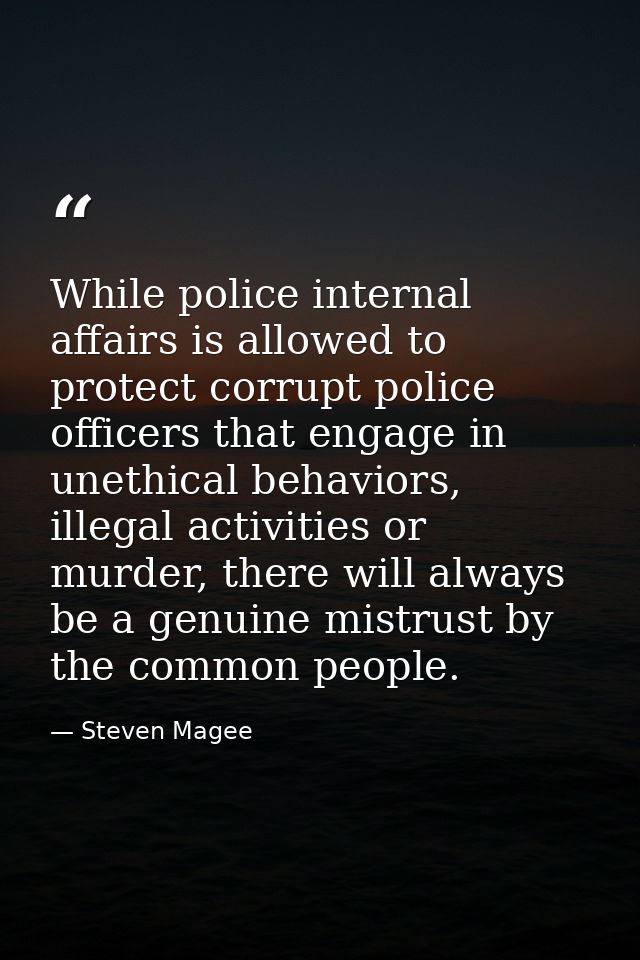 While police internal affairs is allowed to protect corrupt police officers that engage in unethical behaviors, illegal  — Steven Magee
