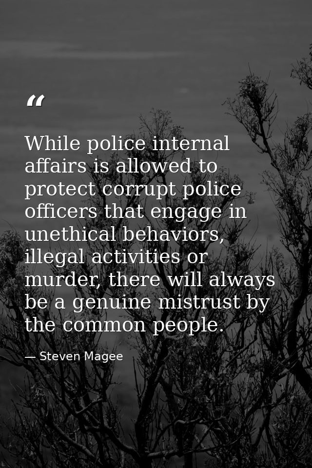 While police internal affairs is allowed to protect corrupt police officers that engage in unethical behaviors, illegal  — Steven Magee