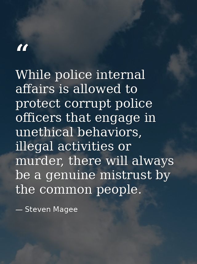 While police internal affairs is allowed to protect corrupt police officers that engage in unethical behaviors, illegal  — Steven Magee
