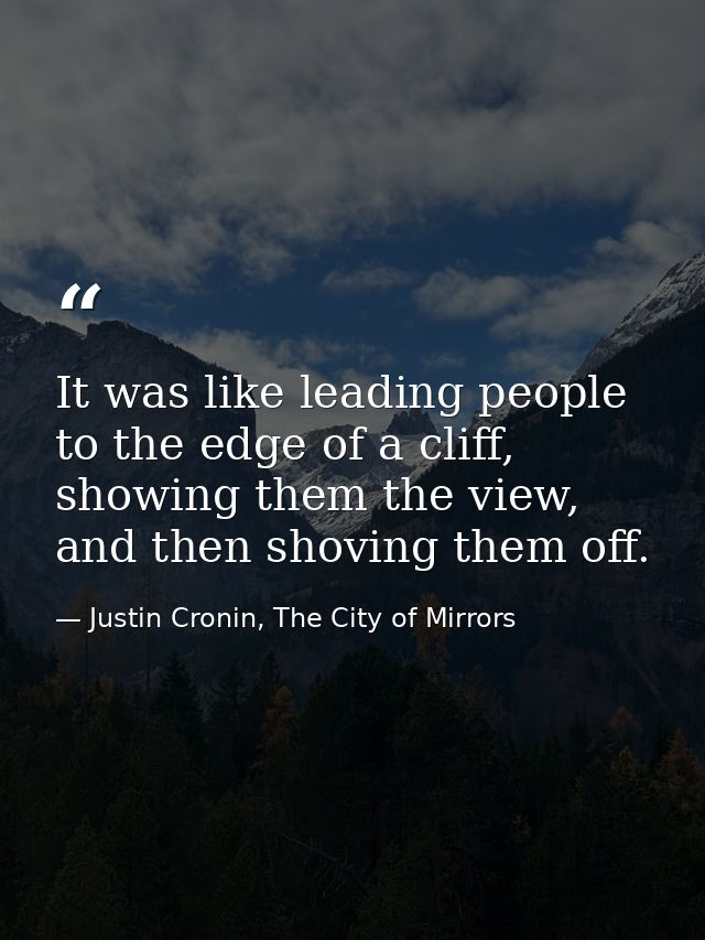 It was like leading people to the edge of a cliff, showing them the view, and then shoving them off. — Justin Cronin, The City of Mirrors