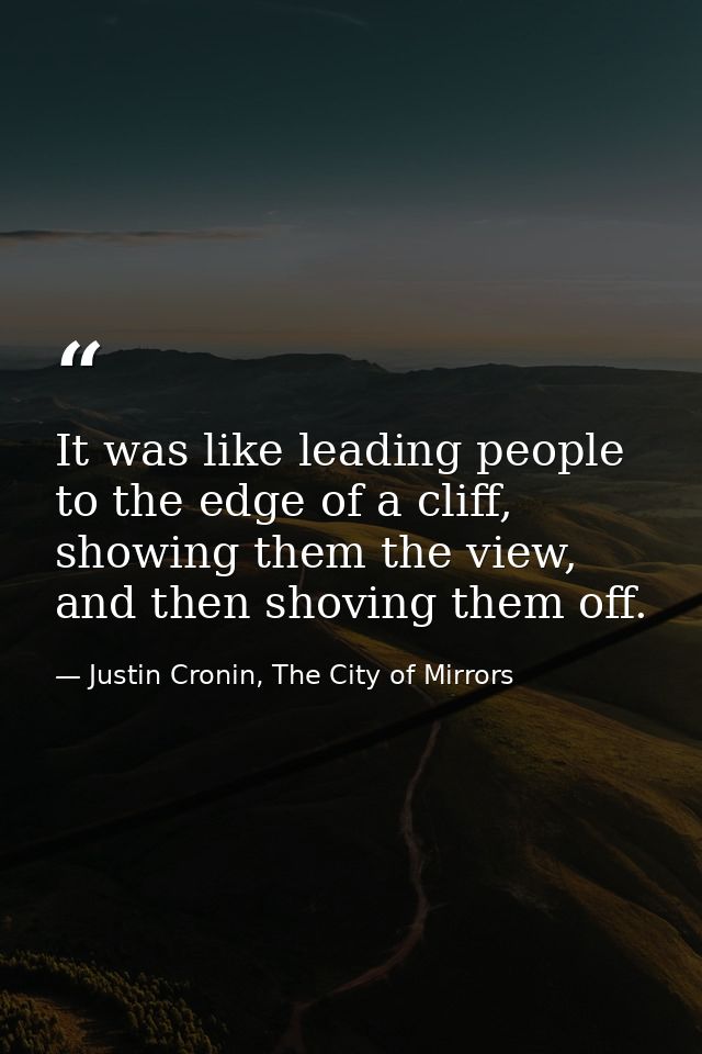 It was like leading people to the edge of a cliff, showing them the view, and then shoving them off. — Justin Cronin, The City of Mirrors