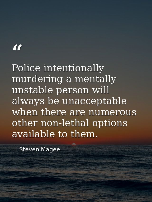 Police intentionally murdering a mentally unstable person will always be unacceptable when there are numerous other non- — Steven Magee