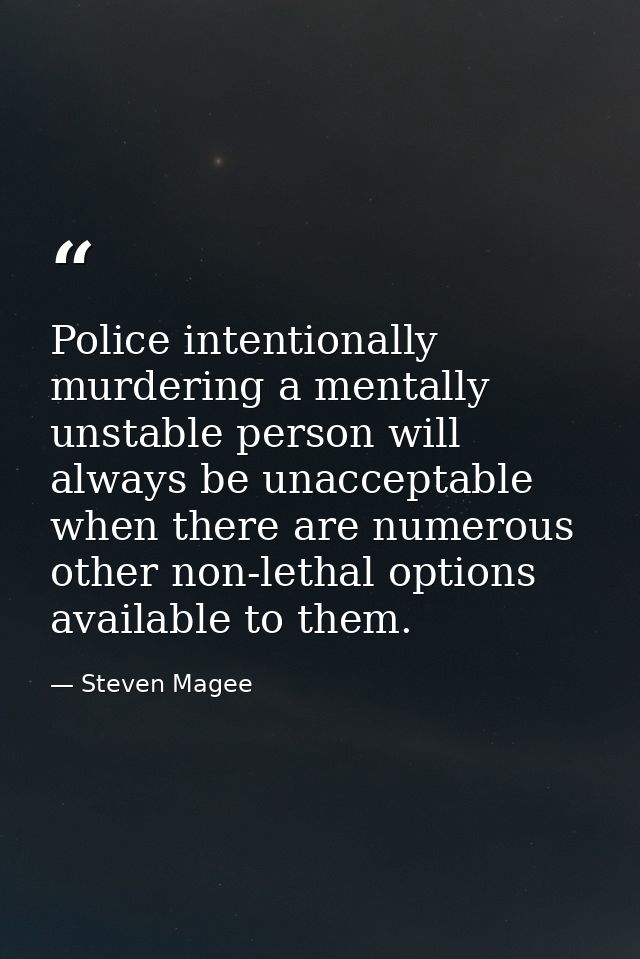 Police intentionally murdering a mentally unstable person will always be unacceptable when there are numerous other non- — Steven Magee