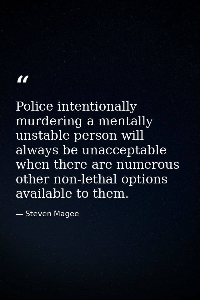 Police intentionally murdering a mentally unstable person will always be unacceptable when there are numerous other non- — Steven Magee
