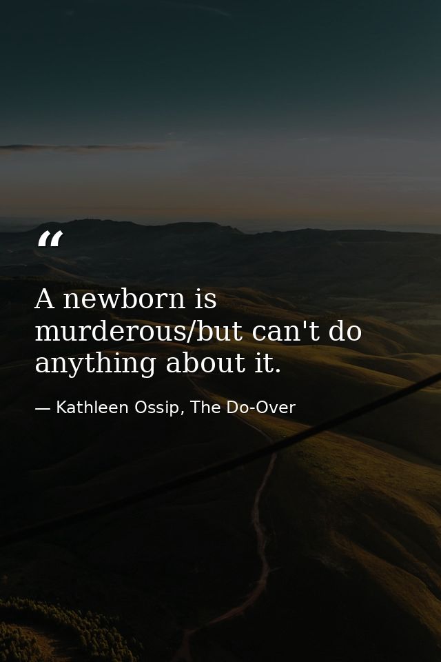 A newborn is murderous/but can't do anything about it. — Kathleen Ossip, The Do-Over