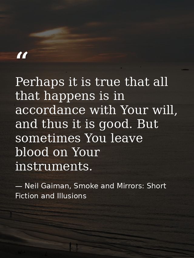 Perhaps it is true that all that happens is in accordance with Your will, and thus it is good. But sometimes You leave b — Neil Gaiman, Smoke and Mirrors: Short Fiction and Illusions