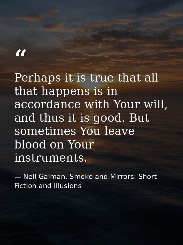 Perhaps it is true that all that happens is in accordance with Your will, and thus it is good. But sometimes You leave b — Neil Gaiman, Smoke and Mirrors: Short Fiction and Illusions