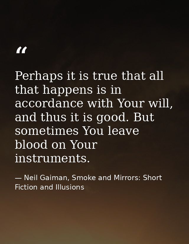 Perhaps it is true that all that happens is in accordance with Your will, and thus it is good. But sometimes You leave b — Neil Gaiman, Smoke and Mirrors: Short Fiction and Illusions