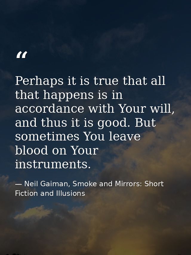 Perhaps it is true that all that happens is in accordance with Your will, and thus it is good. But sometimes You leave b — Neil Gaiman, Smoke and Mirrors: Short Fiction and Illusions
