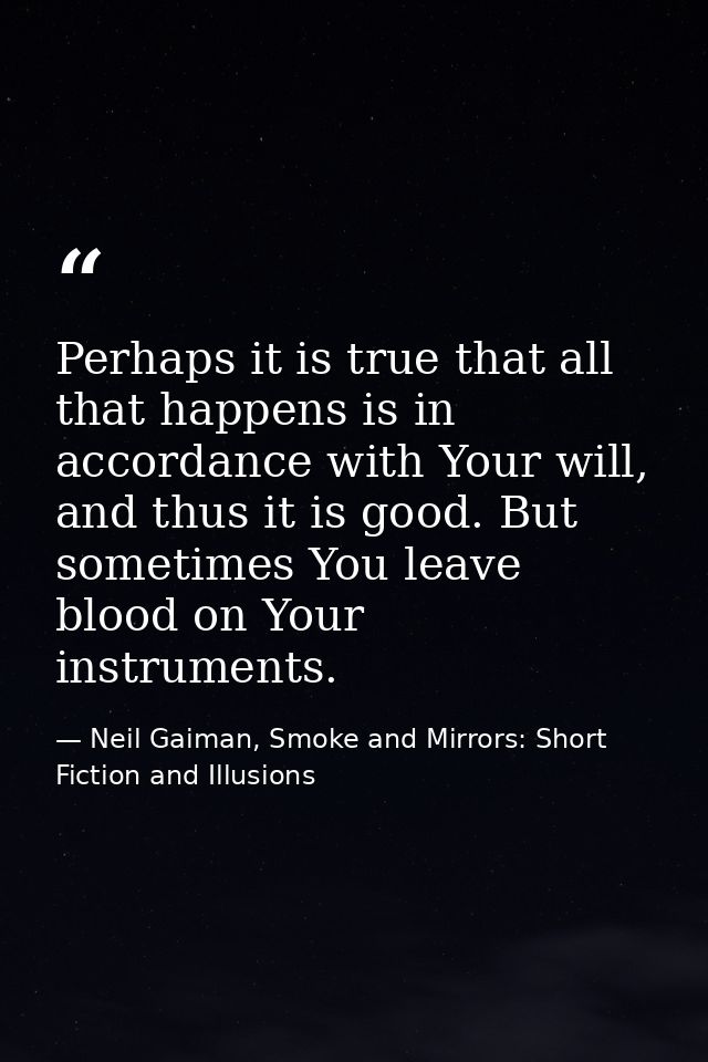 Perhaps it is true that all that happens is in accordance with Your will, and thus it is good. But sometimes You leave b — Neil Gaiman, Smoke and Mirrors: Short Fiction and Illusions