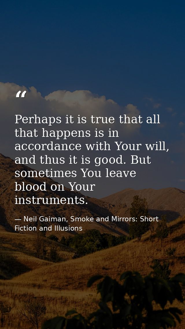 Perhaps it is true that all that happens is in accordance with Your will, and thus it is good. But sometimes You leave b — Neil Gaiman, Smoke and Mirrors: Short Fiction and Illusions