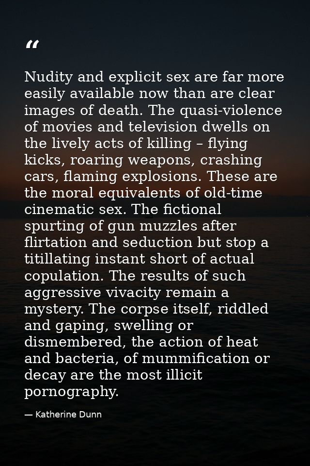 Nudity and explicit sex are far more easily available now than are clear images of death. The quasi-violence of movies a — Katherine Dunn