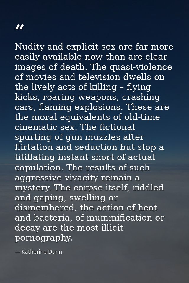 Nudity and explicit sex are far more easily available now than are clear images of death. The quasi-violence of movies a — Katherine Dunn