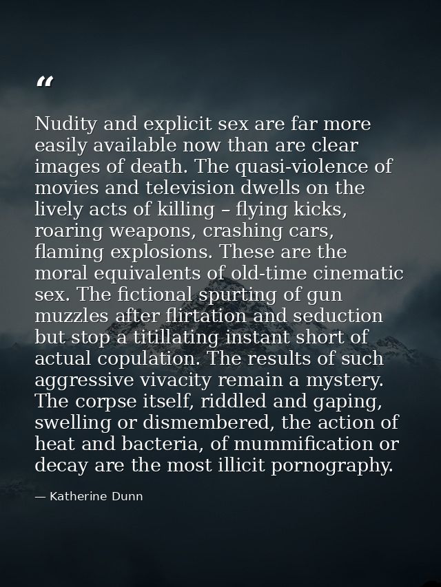 Nudity and explicit sex are far more easily available now than are clear images of death. The quasi-violence of movies a — Katherine Dunn