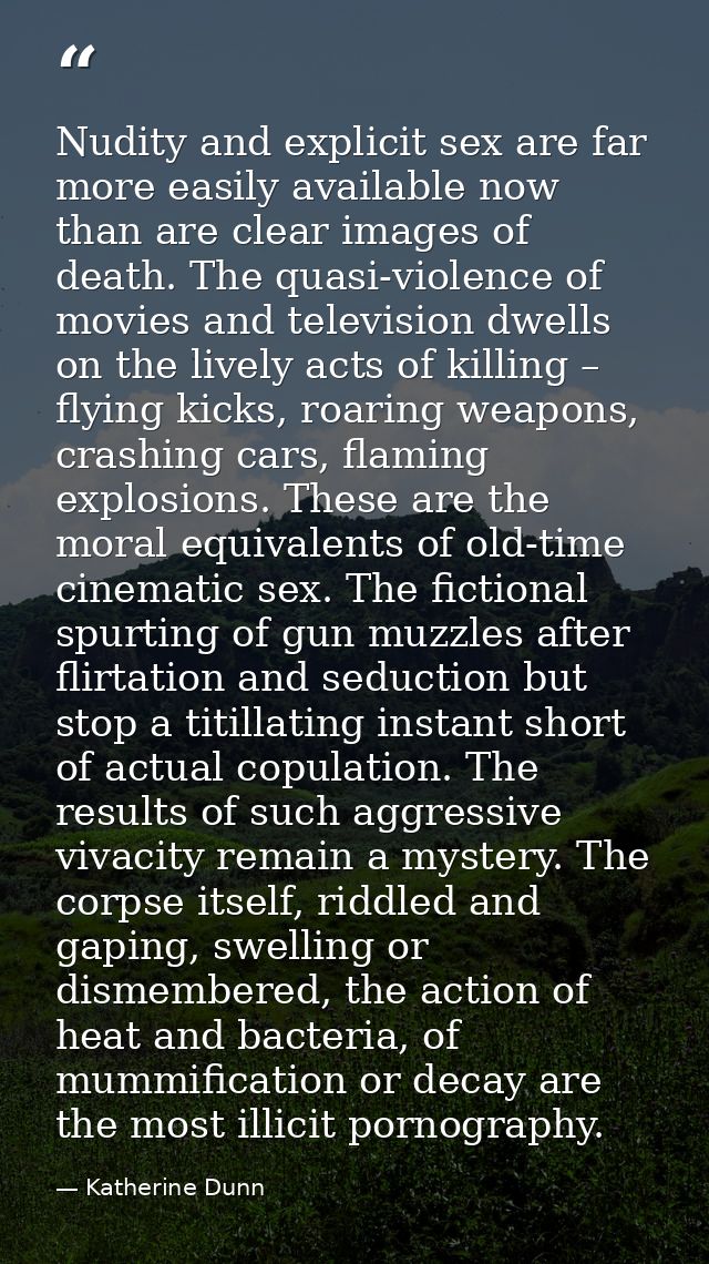 Nudity and explicit sex are far more easily available now than are clear images of death. The quasi-violence of movies a — Katherine Dunn