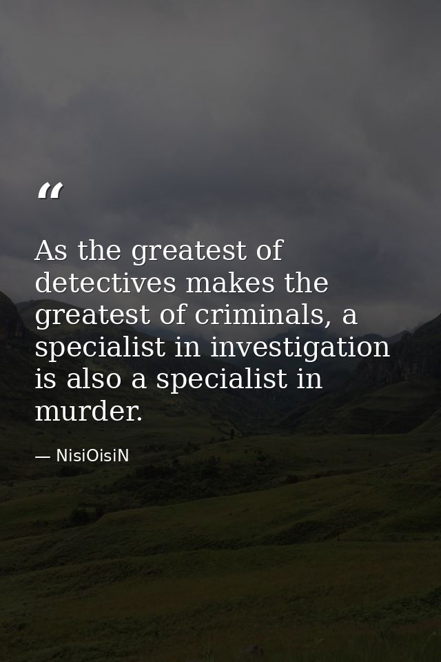 As the greatest of detectives makes the greatest of criminals, a specialist in investigation is also a specialist in mur — NisiOisiN