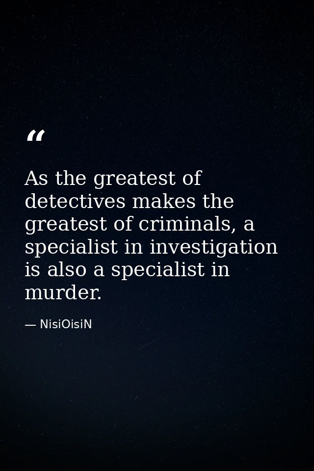As the greatest of detectives makes the greatest of criminals, a specialist in investigation is also a specialist in mur — NisiOisiN