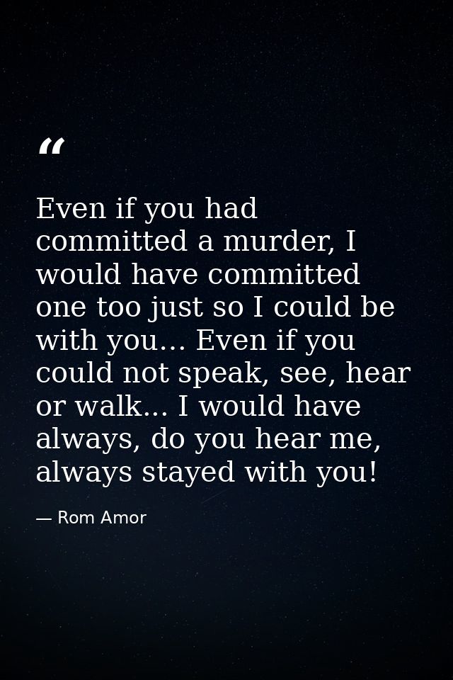 Even if you had committed a murder, I would have committed one too just so I could be with you… Even if you could not sp — Rom Amor