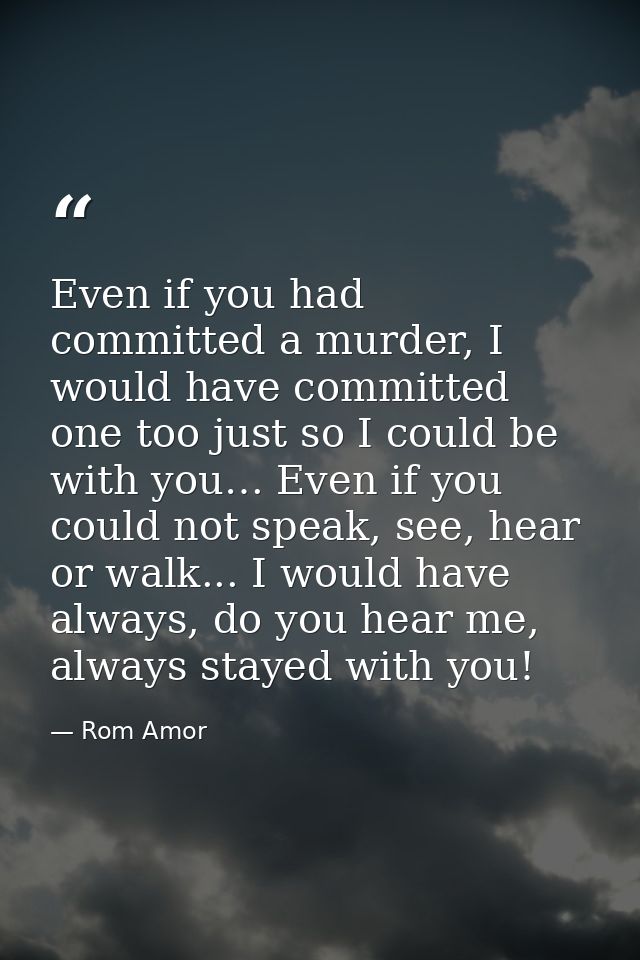 Even if you had committed a murder, I would have committed one too just so I could be with you… Even if you could not sp — Rom Amor